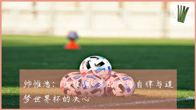 帅惟浩：我钦佩C罗的严格自律与追梦世界杯的决心