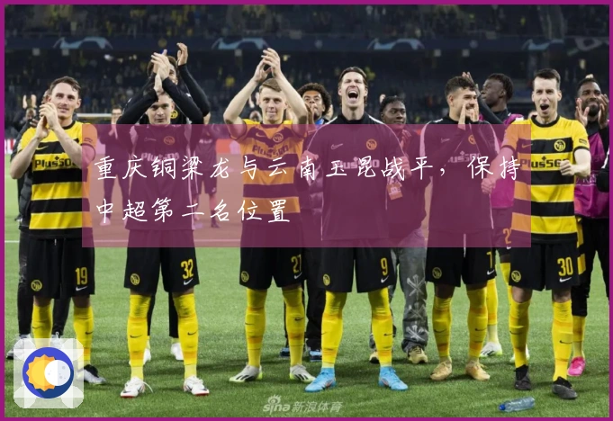 重庆铜梁龙与云南玉昆战平，保持中超第二名位置